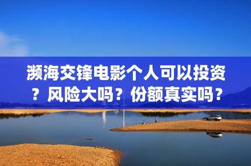 濒海交锋电影个人可以投资？风险大吗？份额真实吗？(濒海交锋电影演员表)