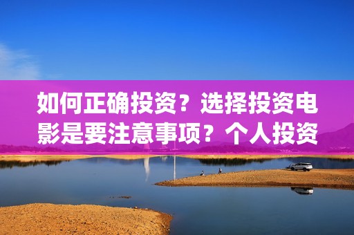 如何正确投资？选择投资电影是要注意事项？个人投资如何保障资金安全？(如何有效的投资)