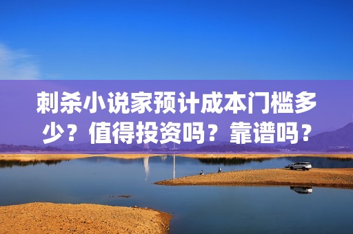 刺杀小说家预计成本门槛多少？值得投资吗？靠谱吗？(刺杀小说家原本小说)