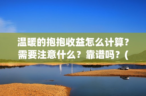 温暖的抱抱收益怎么计算？需要注意什么？靠谱吗？(温暖的抱抱是赚是赔)
