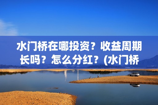 水门桥在哪投资？收益周期长吗？怎么分红？(水门桥投资方)