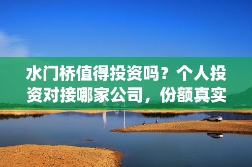 水门桥值得投资吗？个人投资对接哪家公司，份额真实吗(水门桥总投资多少钱)