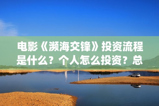 电影《濒海交锋》投资流程是什么？个人怎么投资？总成本多少？(濒海交锋电影怎么样)