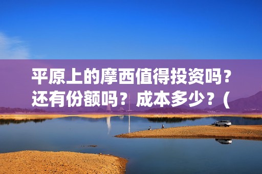 平原上的摩西值得投资吗？还有份额吗？成本多少？(平原上的摩西摩西什么意思)