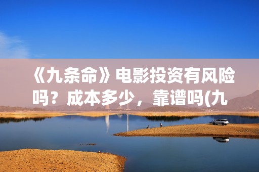 《九条命》电影投资有风险吗？成本多少，靠谱吗(九条命电影完整版免费观看)