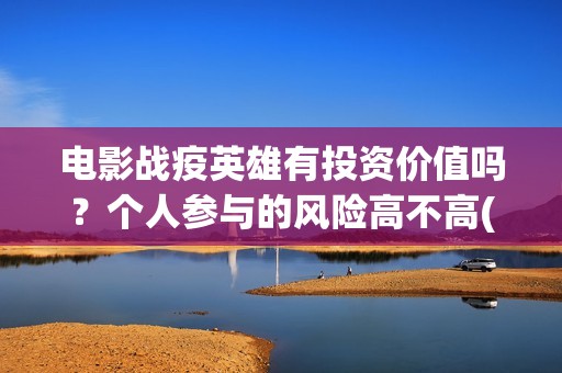 电影战疫英雄有投资价值吗？个人参与的风险高不高(电影 战疫英雄)