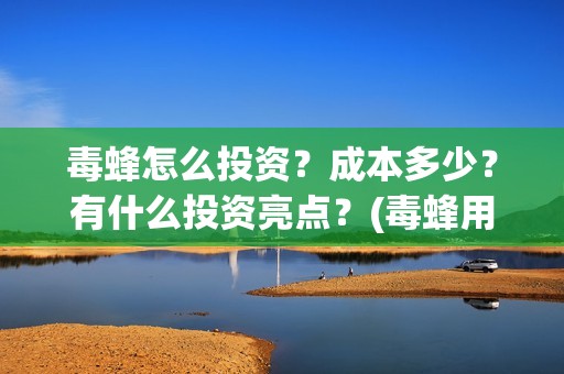 毒蜂怎么投资？成本多少？有什么投资亮点？(毒蜂用什么方法灭亡)