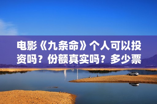 电影《九条命》个人可以投资吗？份额真实吗？多少票房回本？(电影《九条命》李幼斌在线观看)