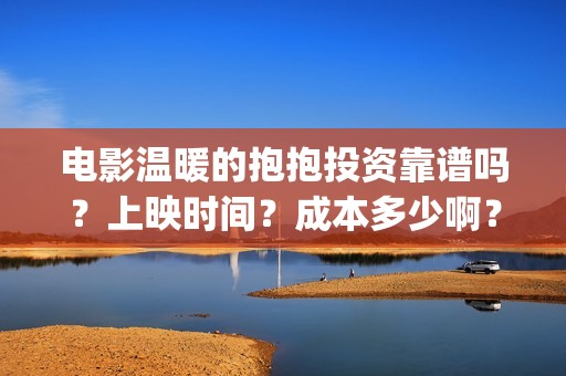 电影温暖的抱抱投资靠谱吗？上映时间？成本多少啊？(电影温暖的抱抱剧情介绍)