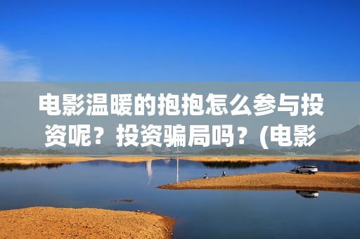 电影温暖的抱抱怎么参与投资呢？投资骗局吗？(电影温暖的抱抱简介)