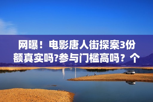 网曝！电影唐人街探案3份额真实吗?参与门槛高吗？个人怎么投资？(我想看唐人电影)