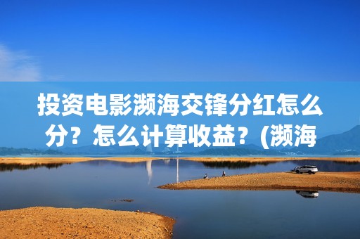 投资电影濒海交锋分红怎么分？怎么计算收益？(濒海交锋电影节)