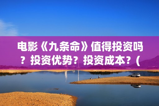 电影《九条命》值得投资吗？投资优势？投资成本？(电影九条命在线观看免费完整版)
