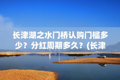 长津湖之水门桥认购门槛多少？分红周期多久？(长津湖之水门桥免费版在线观看)