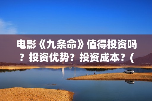 电影《九条命》值得投资吗？投资优势？投资成本？(川军抗战电影九条命)