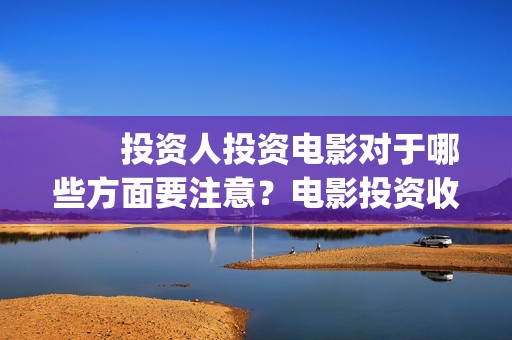 　　投资人投资电影对于哪些方面要注意？电影投资收益空间大吗？(投资人投资的钱怎么入账)
