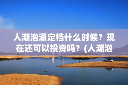 人潮汹涌定档什么时候？现在还可以投资吗？(人潮汹涌网上上映)