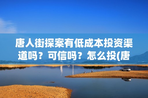 唐人街探案有低成本投资渠道吗？可信吗？怎么投(唐人街探案vy)