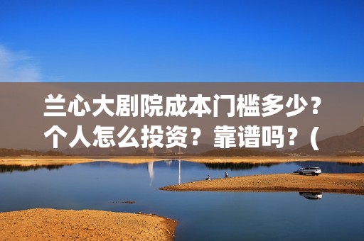 兰心大剧院成本门槛多少？个人怎么投资？靠谱吗？(兰心大剧院总投资)