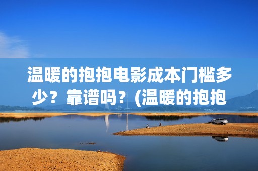 温暖的抱抱电影成本门槛多少？靠谱吗？(温暖的抱抱电影剧情介绍)