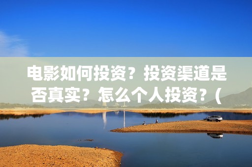 电影如何投资？投资渠道是否真实？怎么个人投资？(电影投资是怎么投资的)