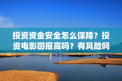 投资资金安全怎么保障？投资电影回报高吗？有风险吗？(投资安全性)