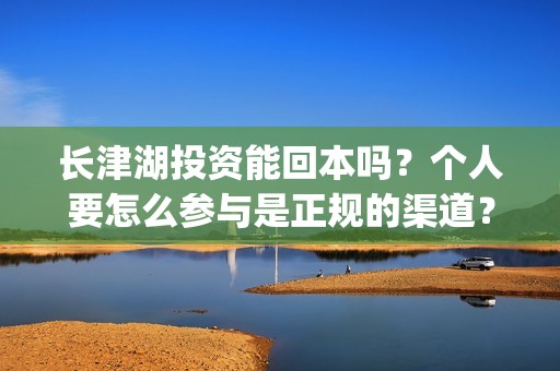 长津湖投资能回本吗？个人要怎么参与是正规的渠道？(长津湖投资回报多少)