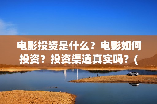 电影投资是什么？电影如何投资？投资渠道真实吗？(电影投资是一种骗局吗)