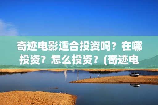 奇迹电影适合投资吗？在哪投资？怎么投资？(奇迹电影拍摄时间)