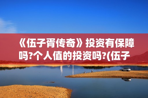 《伍子胥传奇》投资有保障吗?个人值的投资吗?(伍子胥传奇故事)