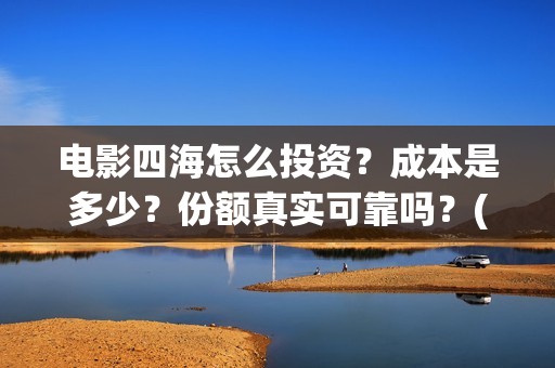 电影四海怎么投资？成本是多少？份额真实可靠吗？(电影四海怎么投屏看)