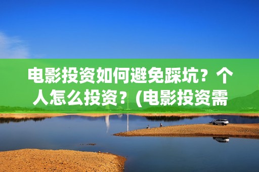 电影投资如何避免踩坑？个人怎么投资？(电影投资需要规避)