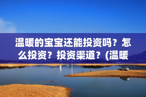温暖的宝宝还能投资吗？怎么投资？投资渠道？(温暖的宝宝最后一句话)