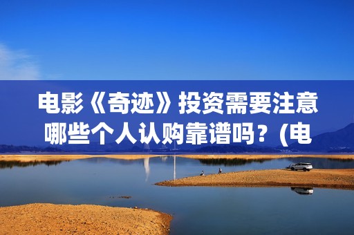 电影《奇迹》投资需要注意哪些个人认购靠谱吗？(电影奇迹1991)