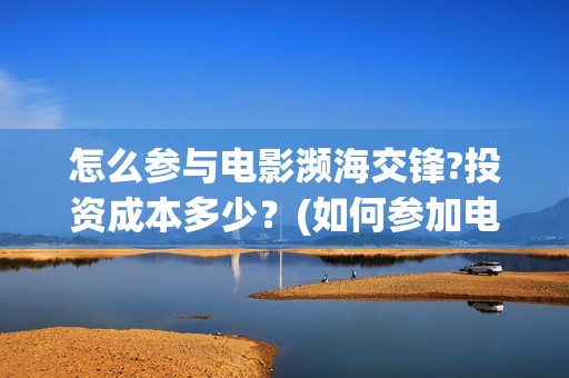 怎么参与电影濒海交锋?投资成本多少？(如何参加电影展)