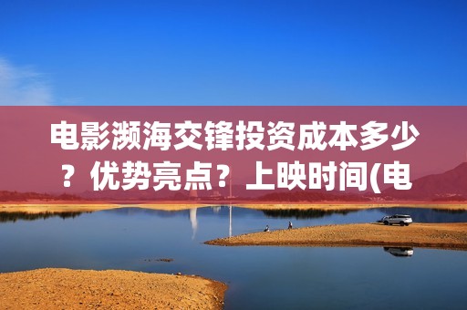 电影濒海交锋投资成本多少？优势亮点？上映时间(电影濒海交锋可以投资吗?)