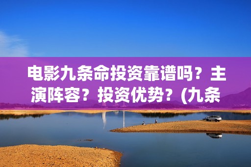 电影九条命投资靠谱吗？主演阵容？投资优势？(九条命票房是多少)