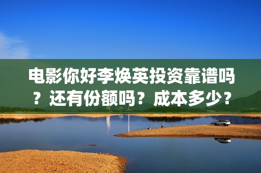 电影你好李焕英投资靠谱吗？还有份额吗？成本多少？(电影你好李焕英免费高清在线观看)