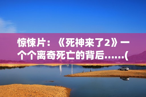 惊悚片：《死神来了2》一个个离奇死亡的背后……(我想看《死神》)