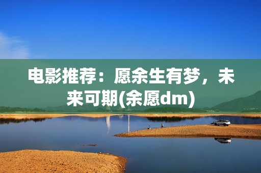 电影推荐：愿余生有梦，未来可期(余愿dm)