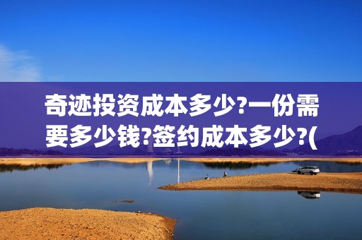 奇迹投资成本多少?一份需要多少钱?签约成本多少?(奇迹投资管理有限公司)