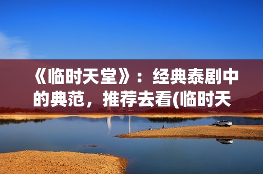 《临时天堂》：经典泰剧中的典范，推荐去看(临时天堂女主角叫什么名字)