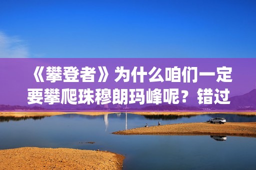 《攀登者》为什么咱们一定要攀爬珠穆朗玛峰呢？错过这么好的电影可惜了(攀登者结果)