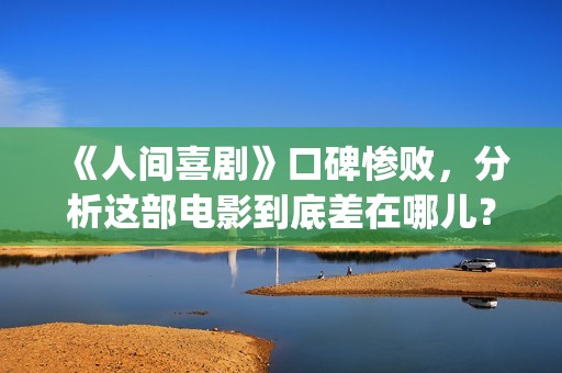 《人间喜剧》口碑惨败，分析这部电影到底差在哪儿？(《人间喜剧》口碑如何)