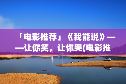 「电影推荐」《我能说》——让你笑，让你哭(电影推荐及简介)