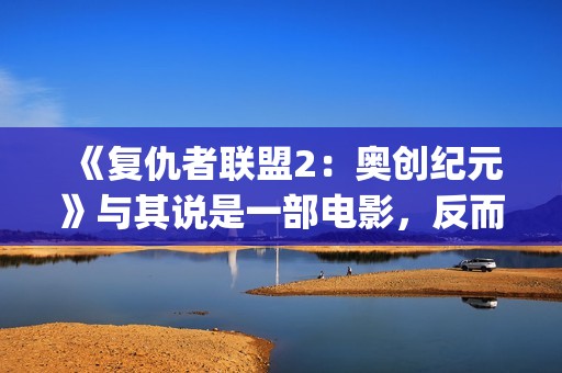 《复仇者联盟2：奥创纪元》与其说是一部电影，反而更像是一份答卷(复仇者联盟2海伦是谁演的)