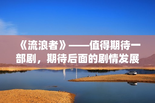 《流浪者》——值得期待一部剧，期待后面的剧情发展(流浪者电影完整版国语版)