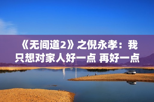 《无间道2》之倪永孝：我只想对家人好一点 再好一点(无间道2 dj)