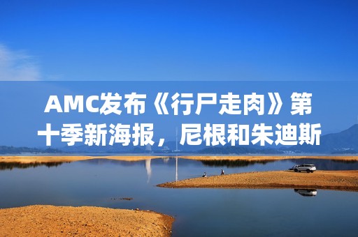 AMC发布《行尸走肉》第十季新海报，尼根和朱迪斯搭档成焦点(b站行尸走肉)