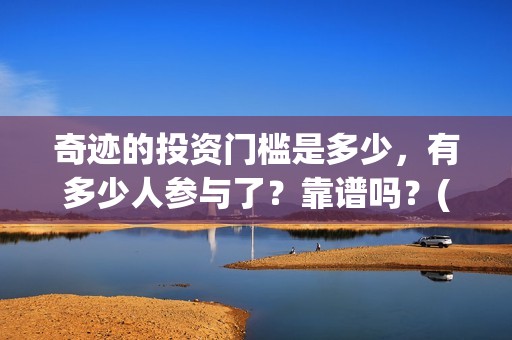 奇迹的投资门槛是多少，有多少人参与了？靠谱吗？(奇迹能挣钱吗怎样才能挣钱)